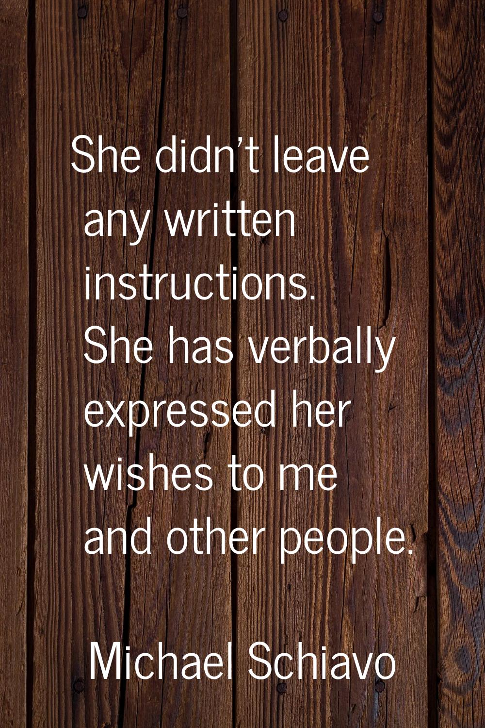 She didn't leave any written instructions. She has verbally expressed her wishes to me and other pe