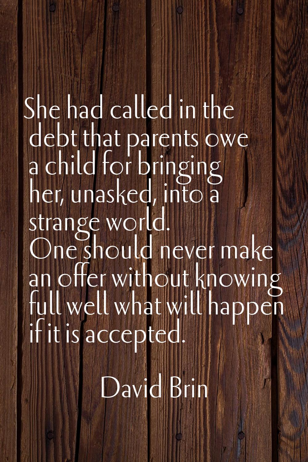 She had called in the debt that parents owe a child for bringing her, unasked, into a strange world