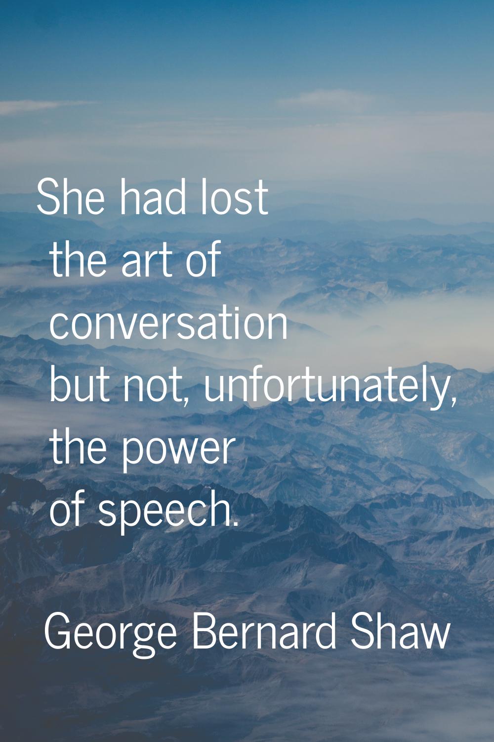 She had lost the art of conversation but not, unfortunately, the power of speech.