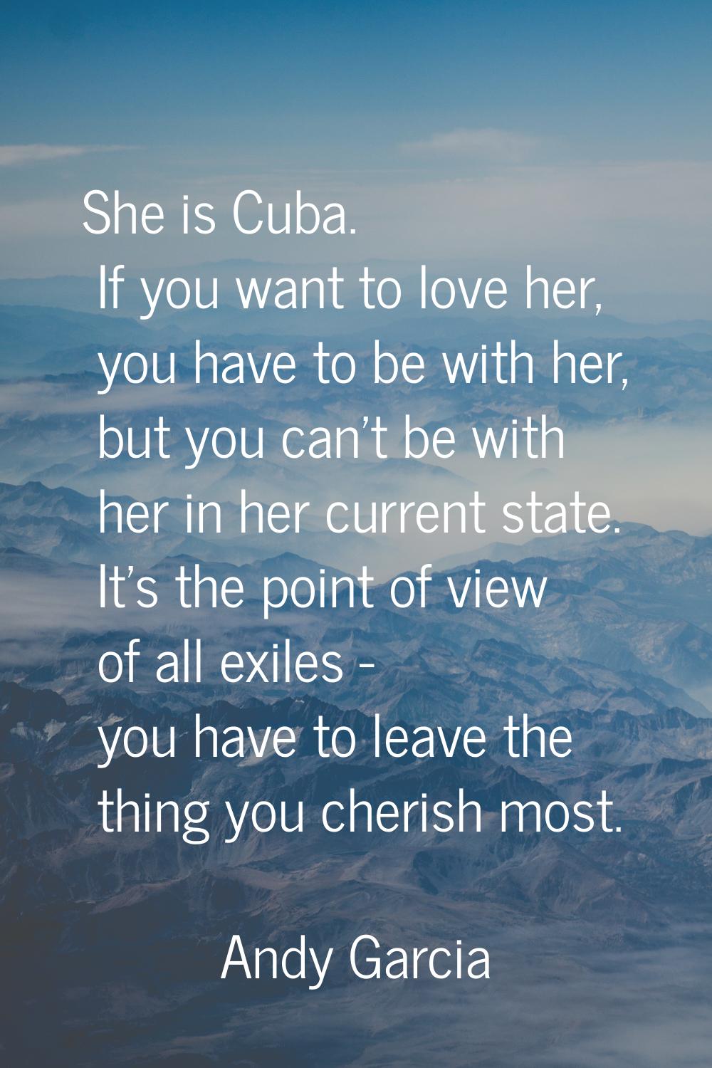 She is Cuba. If you want to love her, you have to be with her, but you can't be with her in her cur