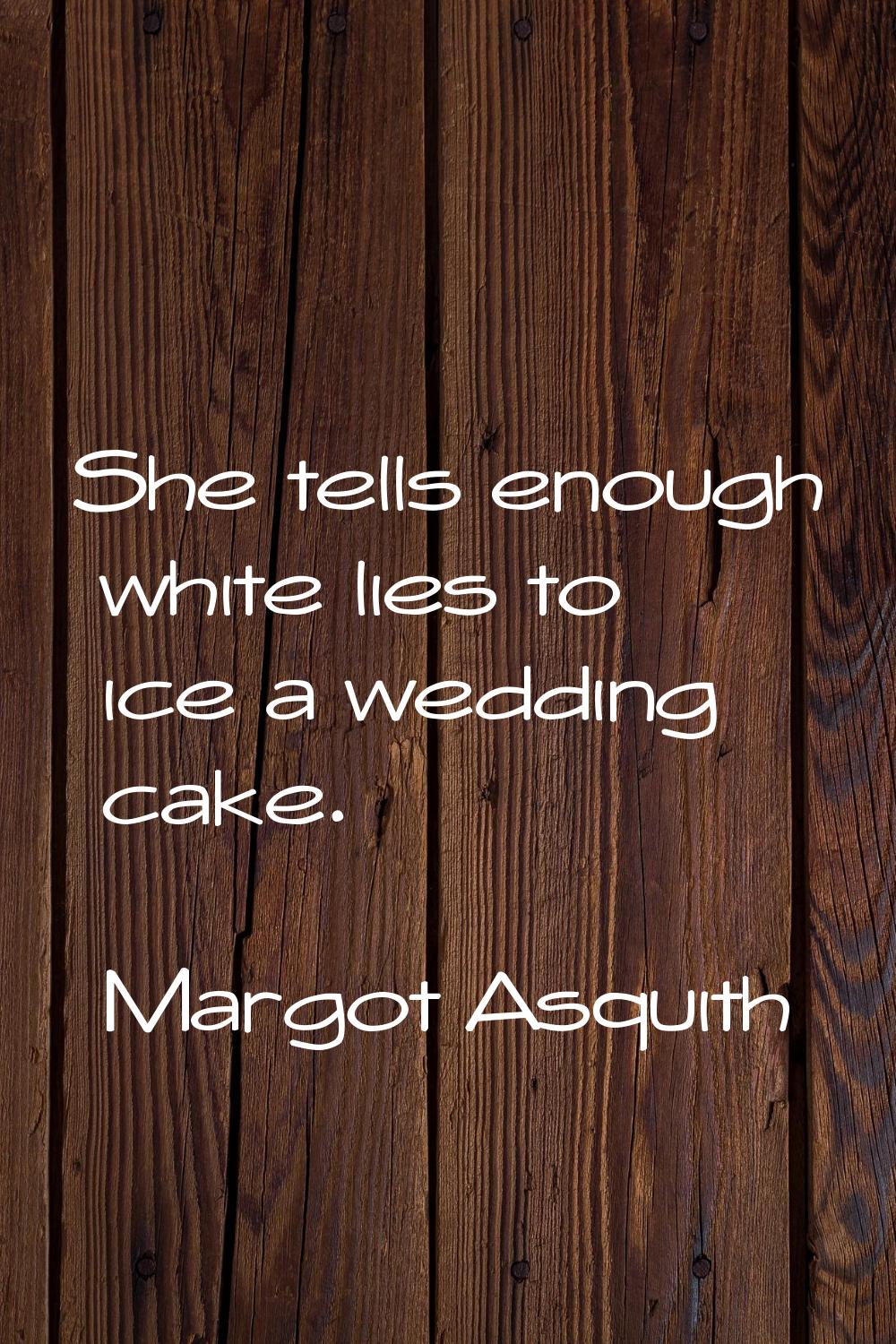 She tells enough white lies to ice a wedding cake.