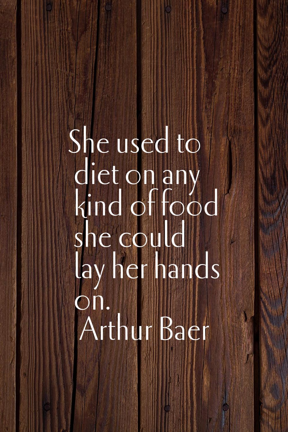She used to diet on any kind of food she could lay her hands on.