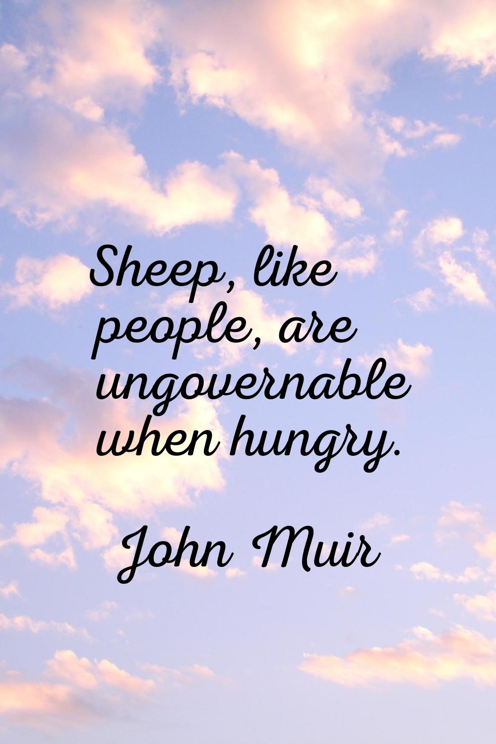 Sheep, like people, are ungovernable when hungry.