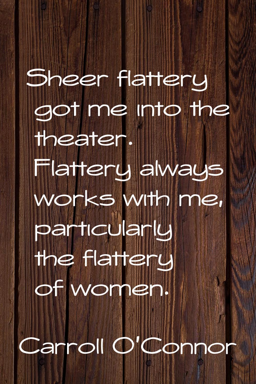 Sheer flattery got me into the theater. Flattery always works with me, particularly the flattery of