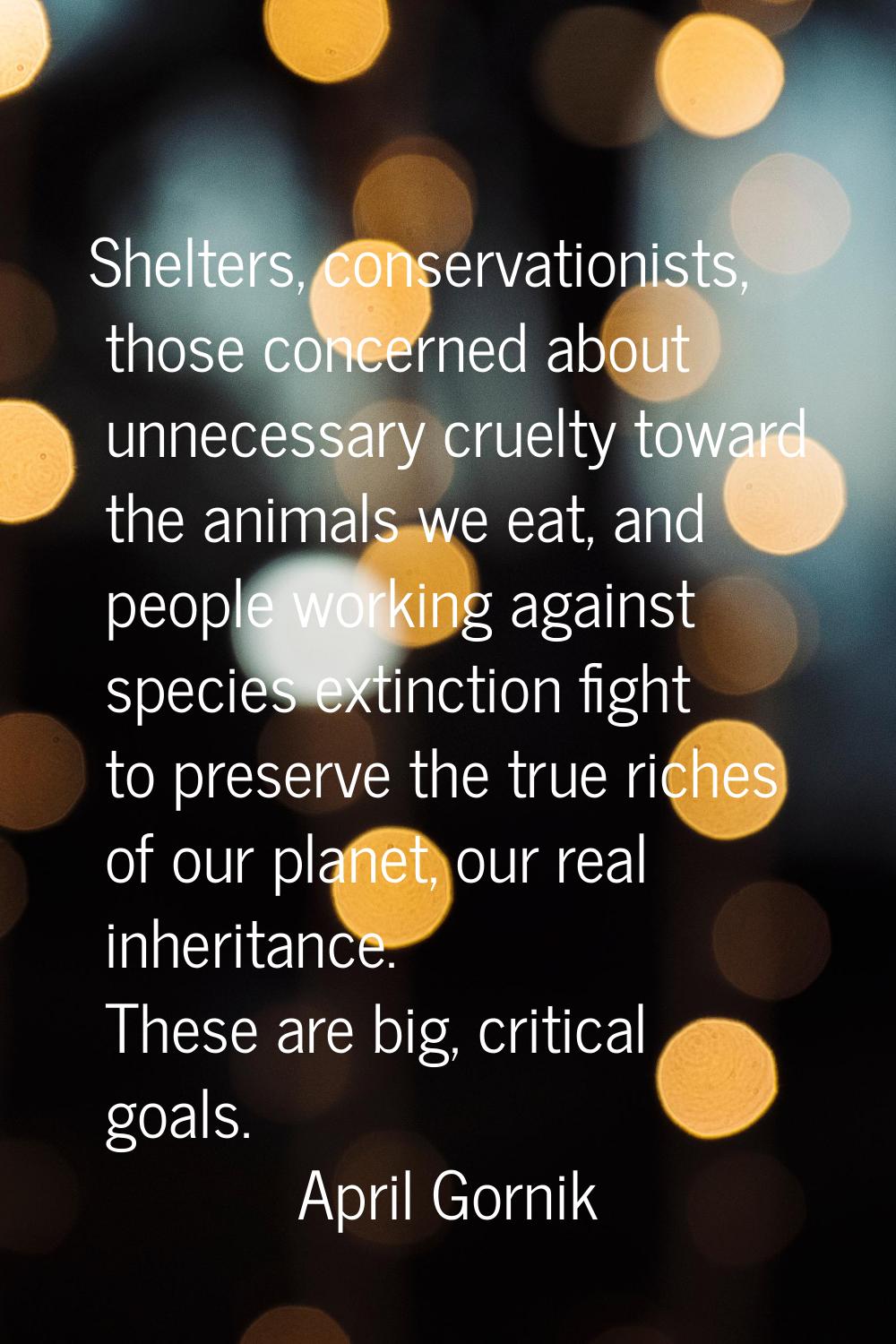 Shelters, conservationists, those concerned about unnecessary cruelty toward the animals we eat, an