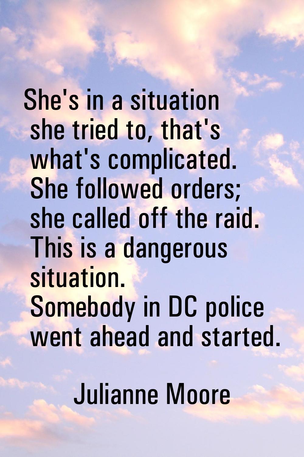She's in a situation she tried to, that's what's complicated. She followed orders; she called off t