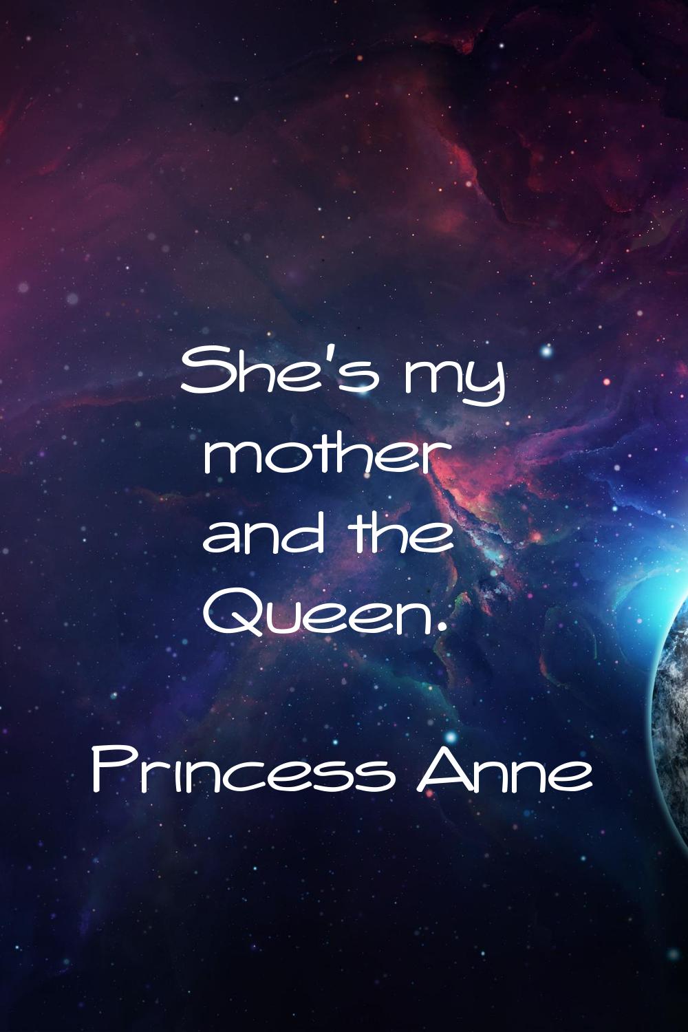 She's my mother and the Queen.
