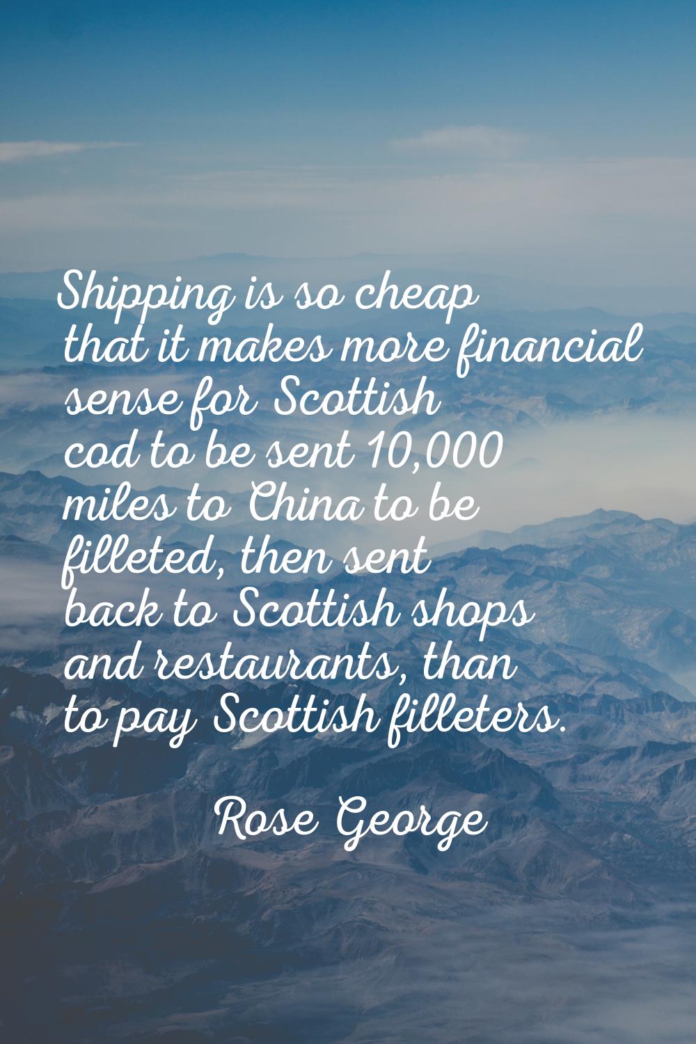 Shipping is so cheap that it makes more financial sense for Scottish cod to be sent 10,000 miles to