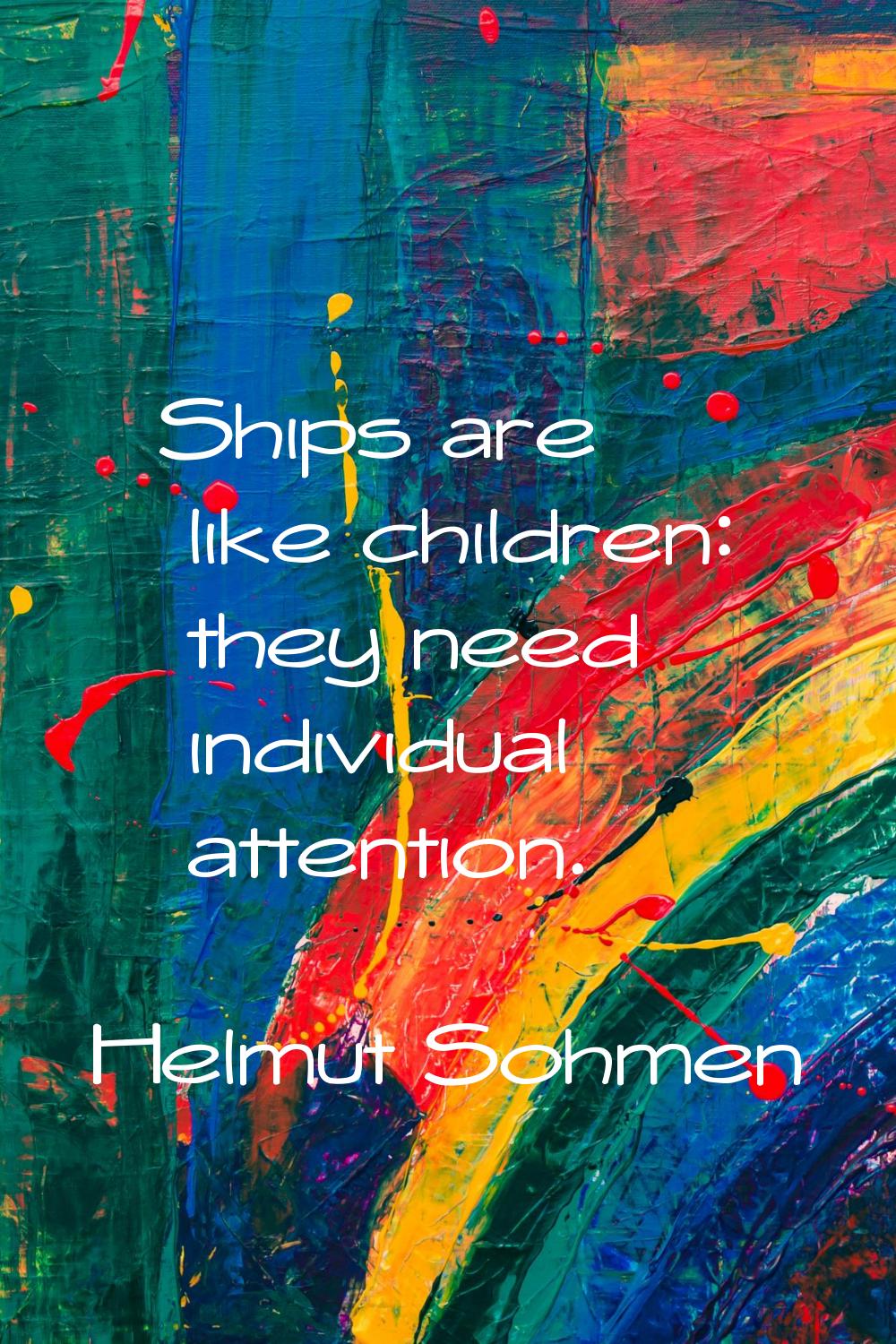 Ships are like children: they need individual attention.