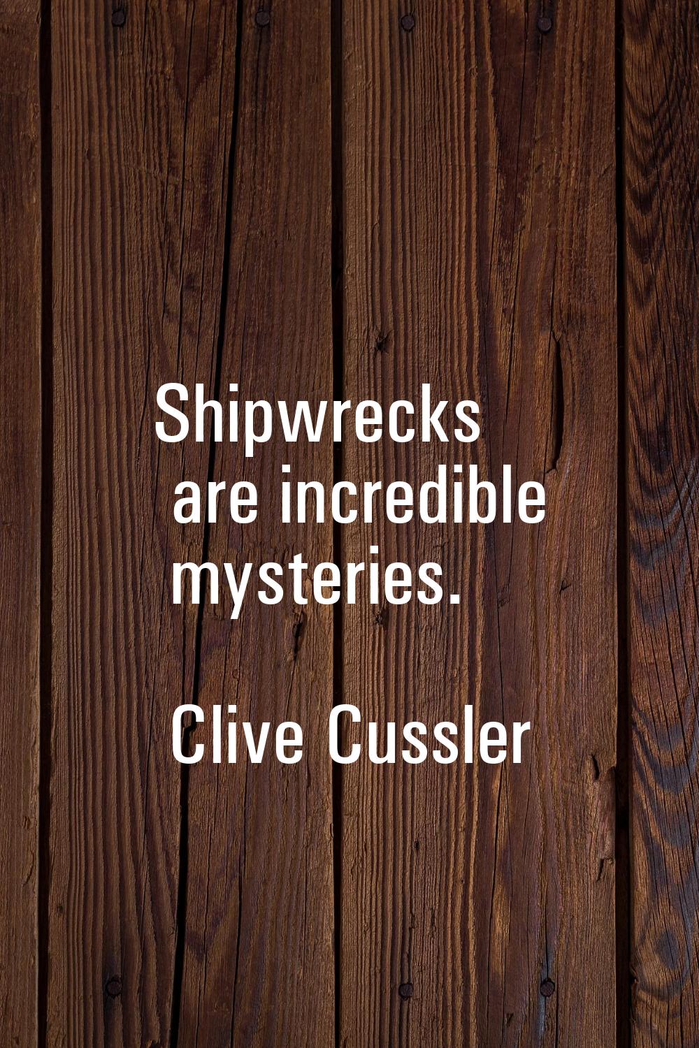 Shipwrecks are incredible mysteries.