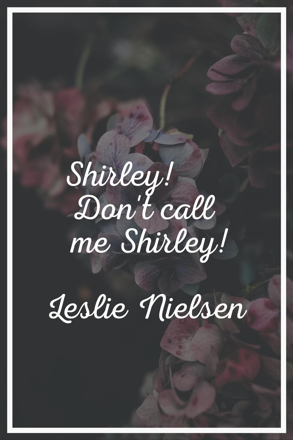 Shirley! Don't call me Shirley!
