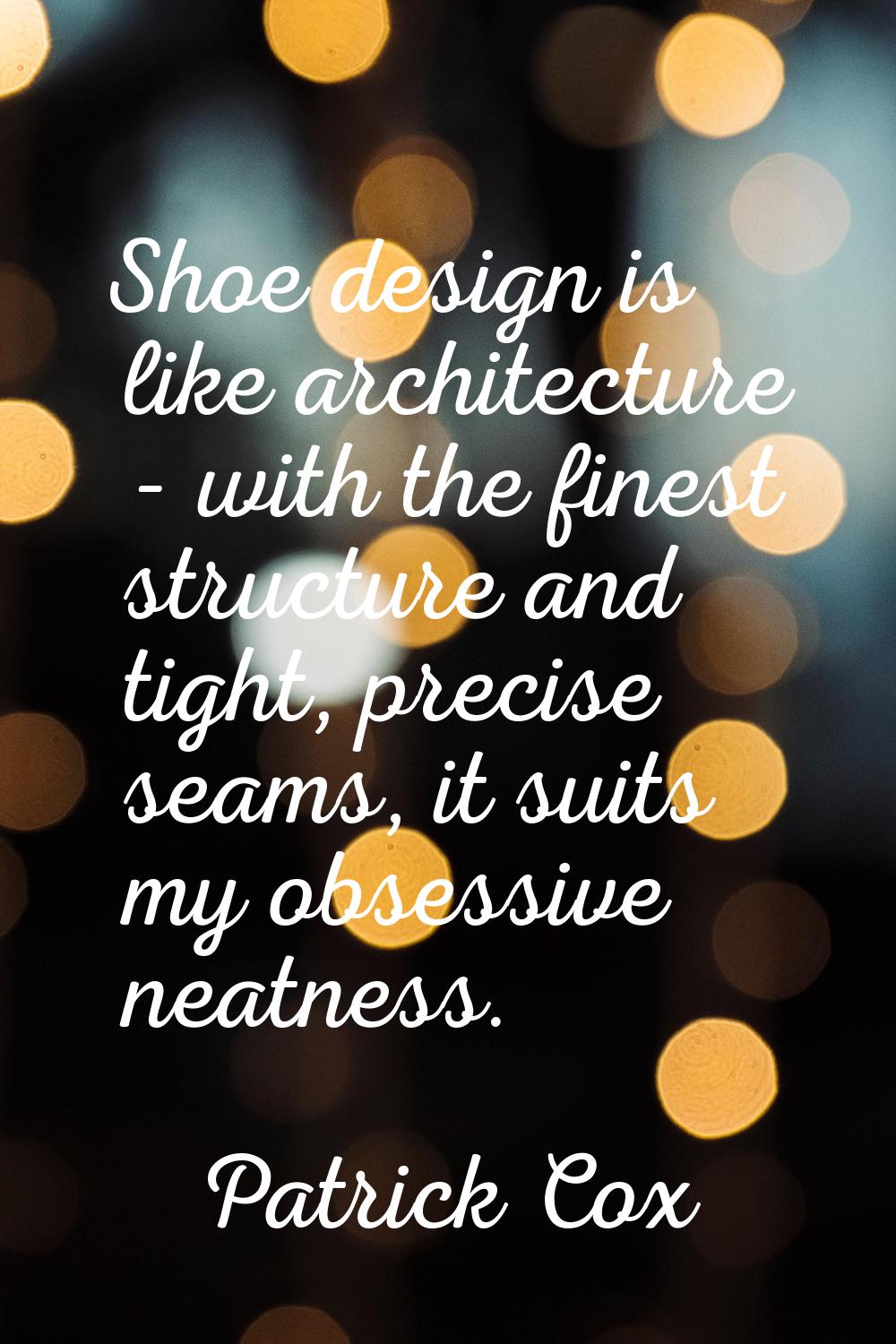 Shoe design is like architecture - with the finest structure and tight, precise seams, it suits my 