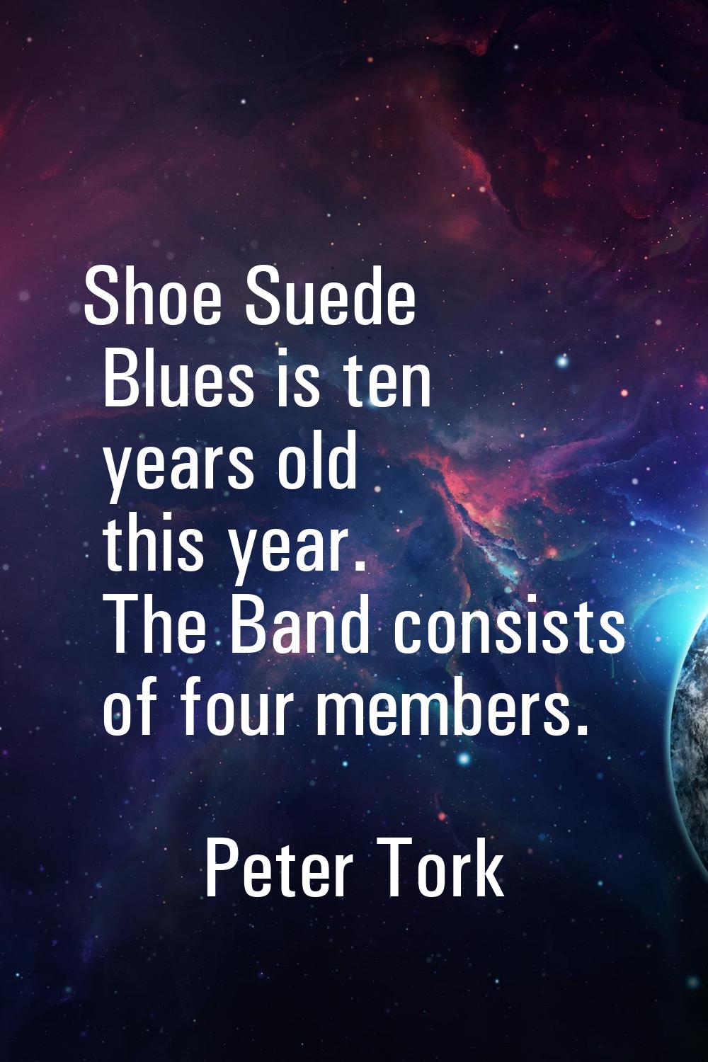 Shoe Suede Blues is ten years old this year. The Band consists of four members.