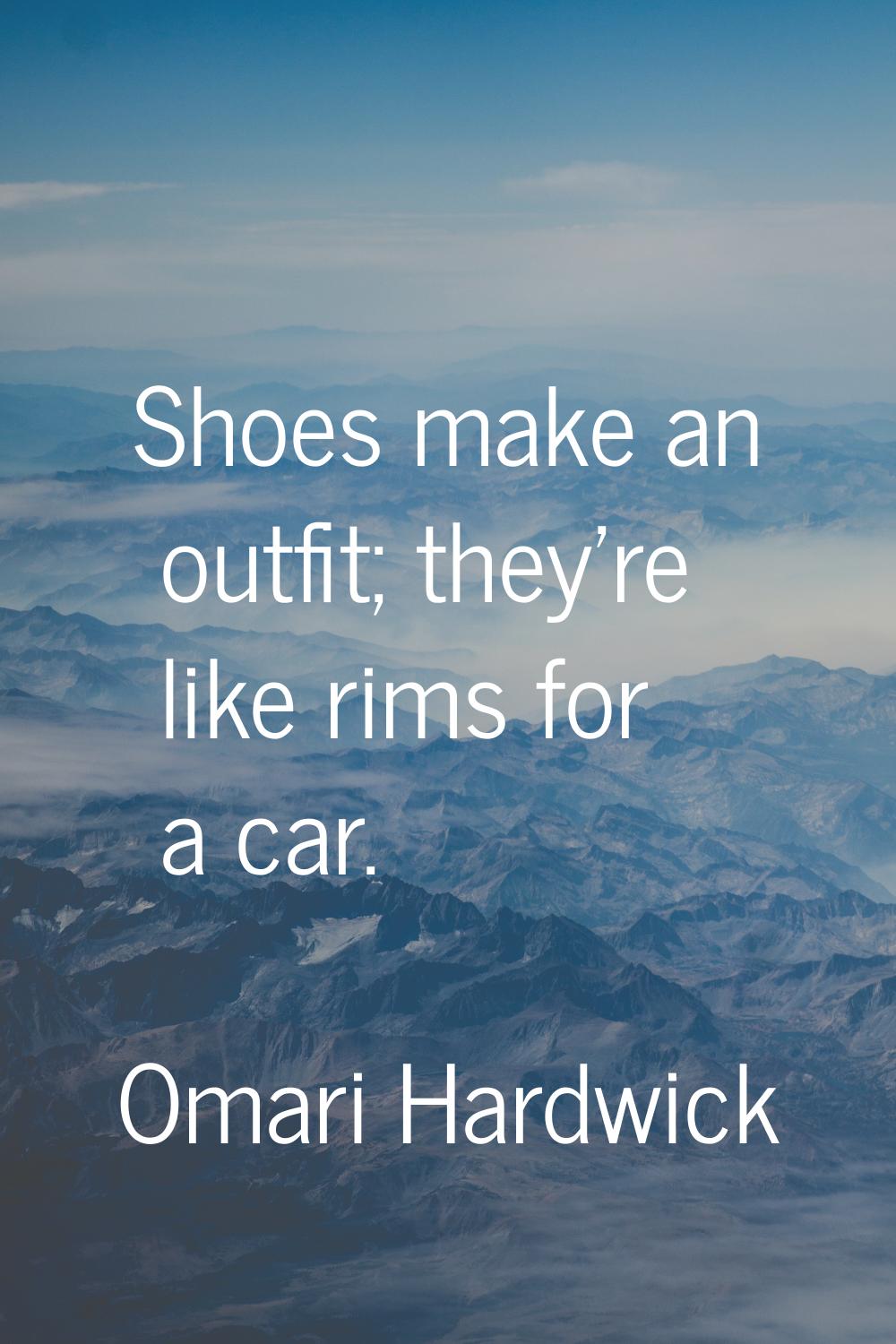 Shoes make an outfit; they're like rims for a car.