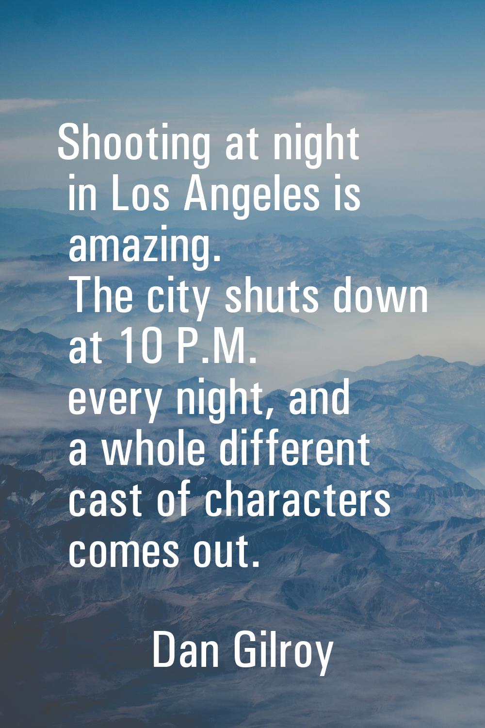 Shooting at night in Los Angeles is amazing. The city shuts down at 10 P.M. every night, and a whol