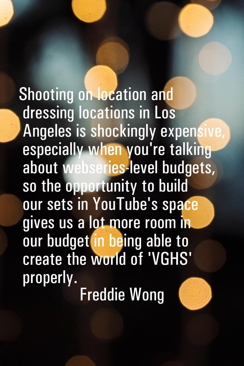 Shooting on location and dressing locations in Los Angeles is shockingly expensive, especially when