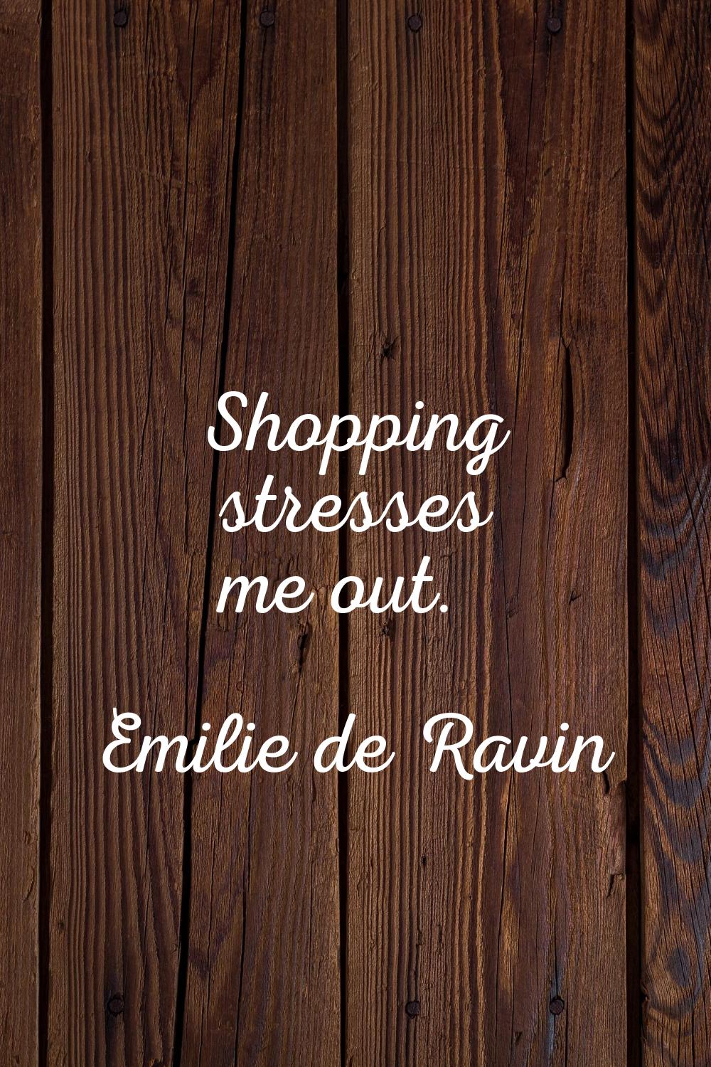 Shopping stresses me out.