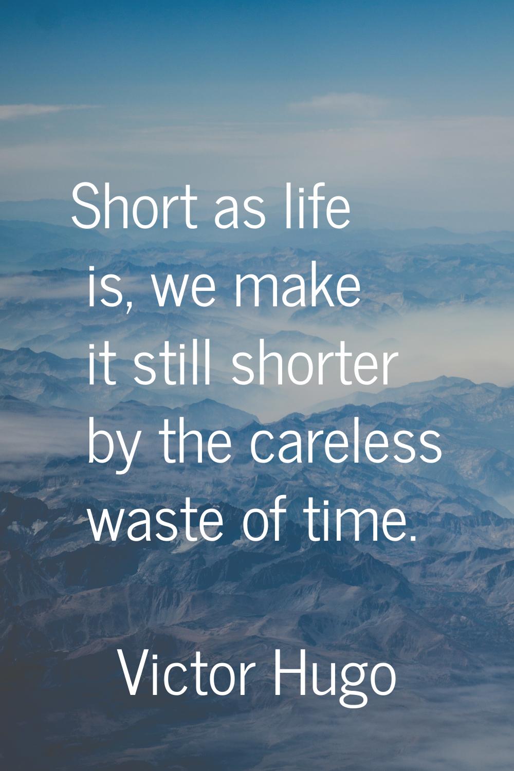 Short as life is, we make it still shorter by the careless waste of time.