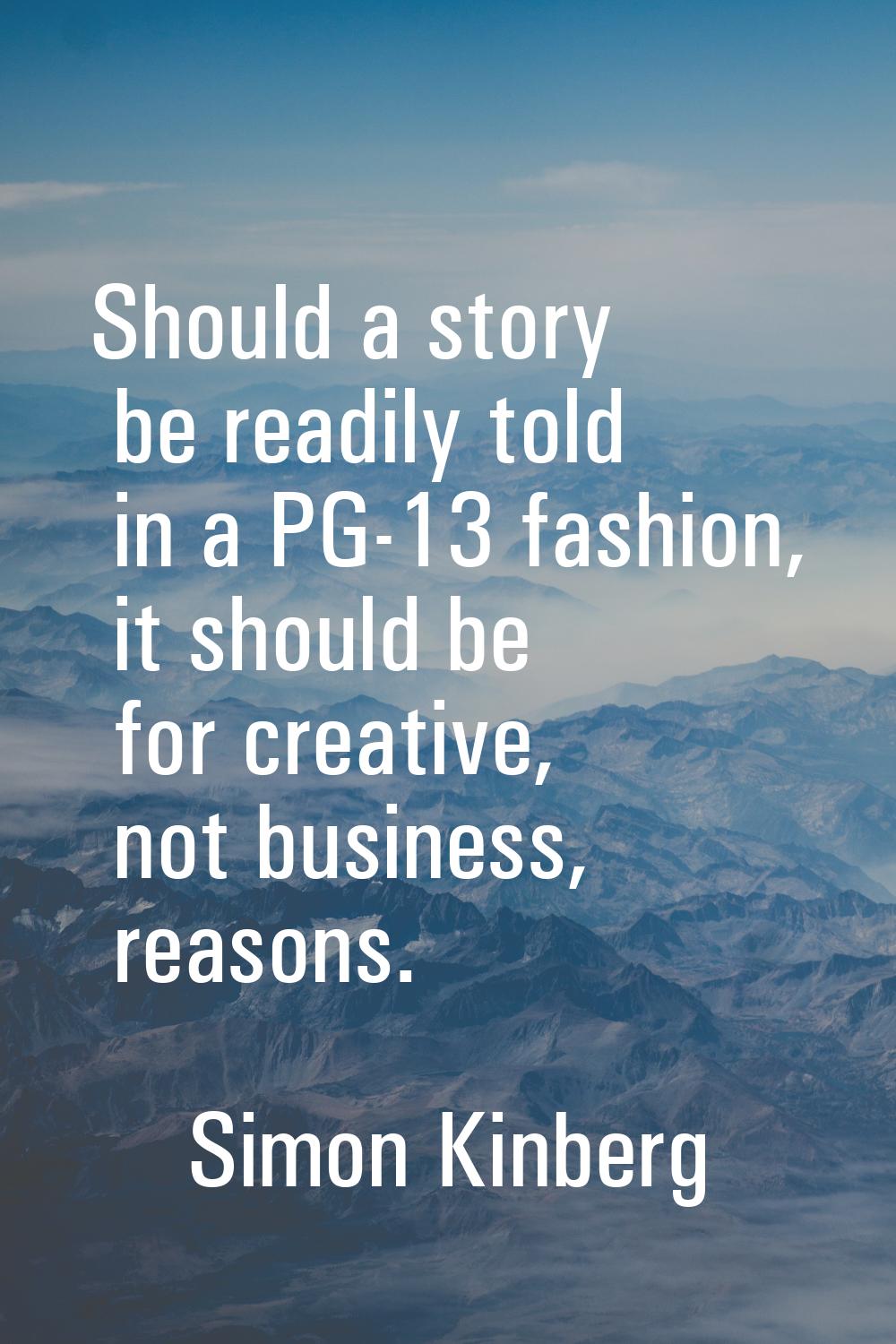 Should a story be readily told in a PG-13 fashion, it should be for creative, not business, reasons