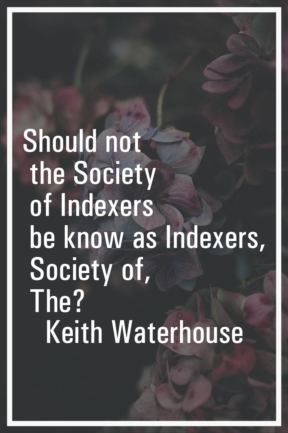 Should not the Society of Indexers be know as Indexers, Society of, The?