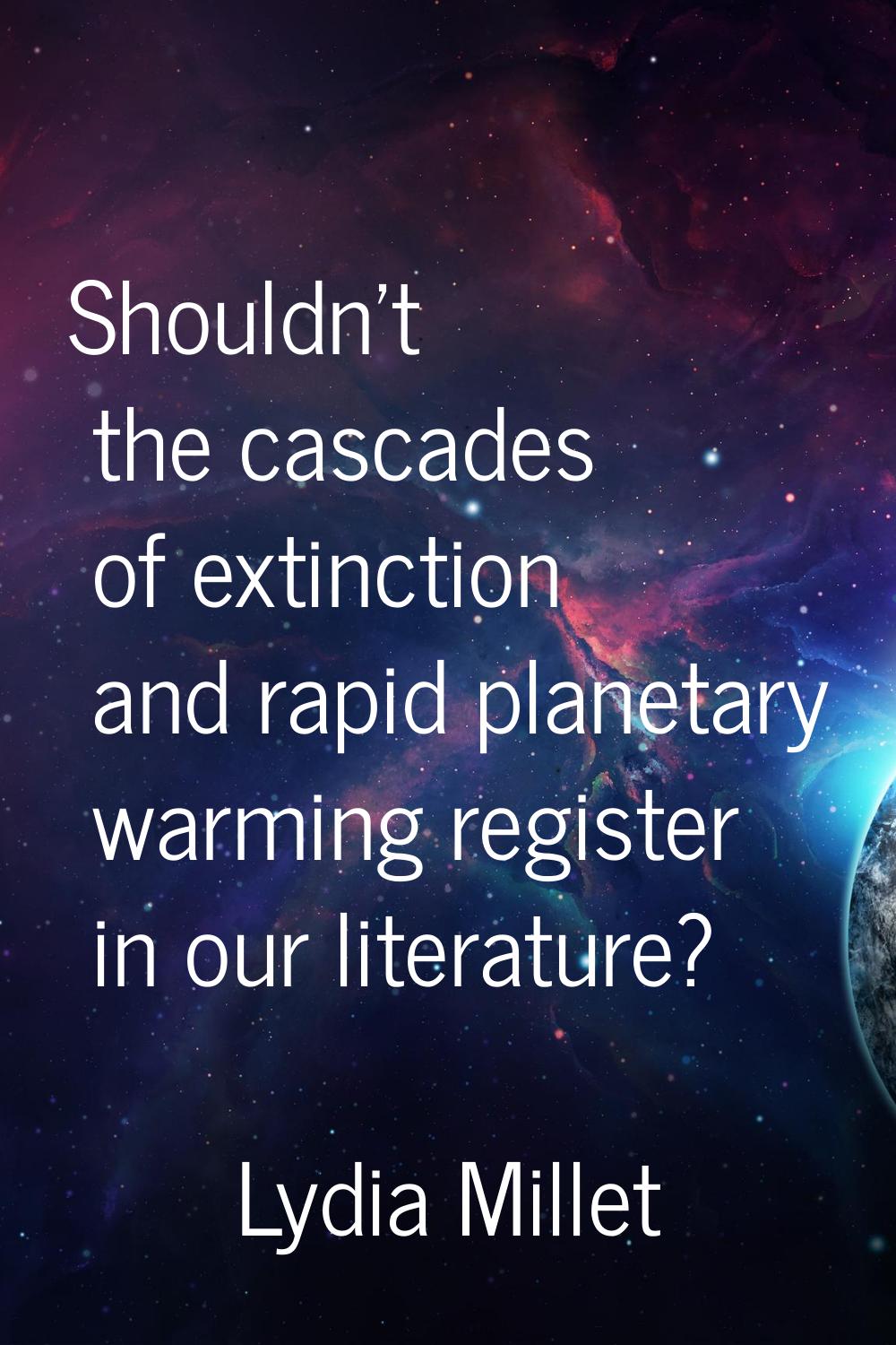 Shouldn't the cascades of extinction and rapid planetary warming register in our literature?