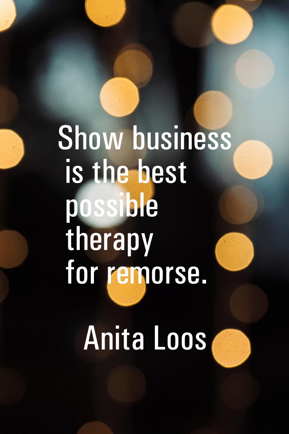 Show business is the best possible therapy for remorse.