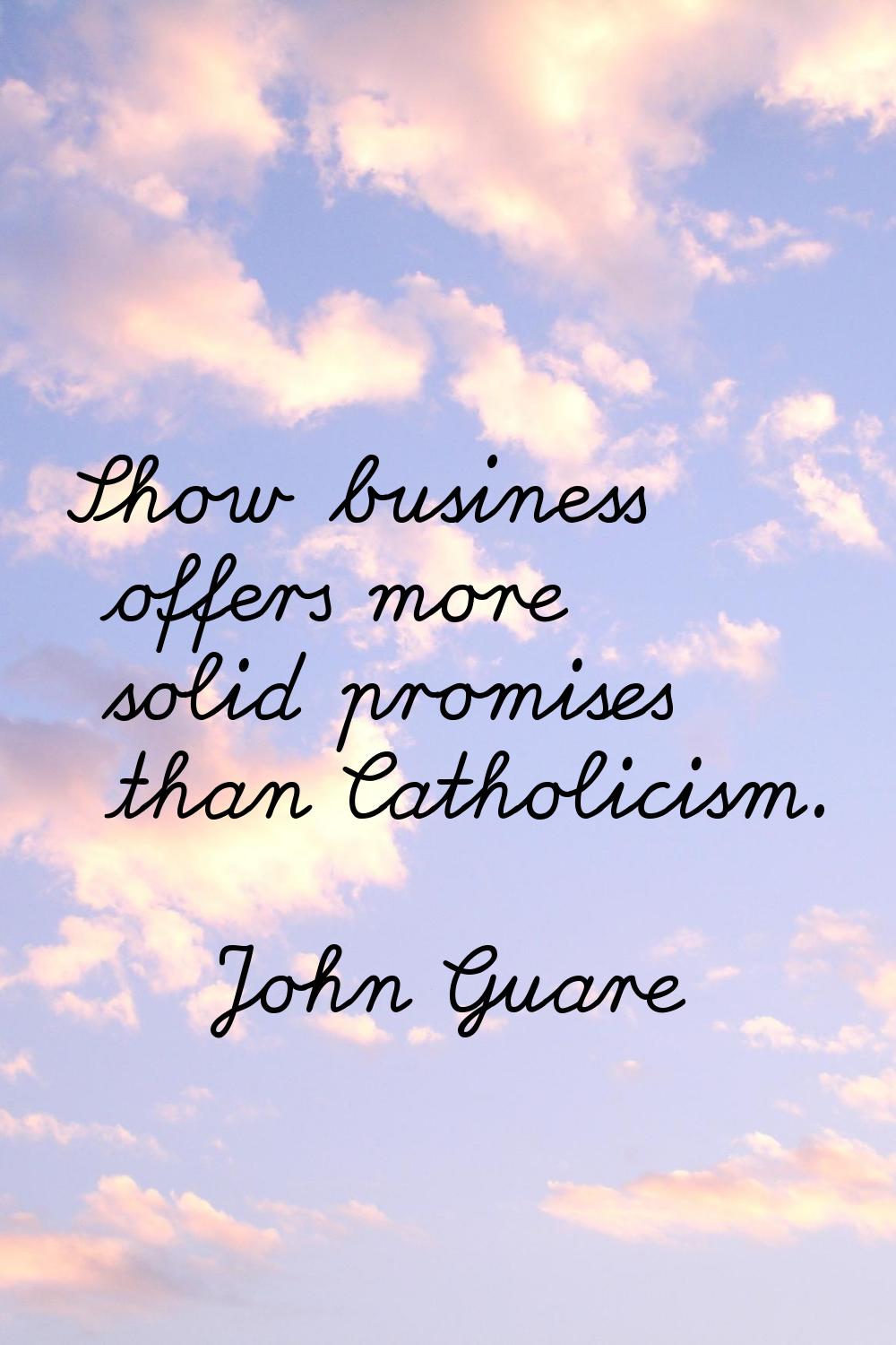 Show business offers more solid promises than Catholicism.