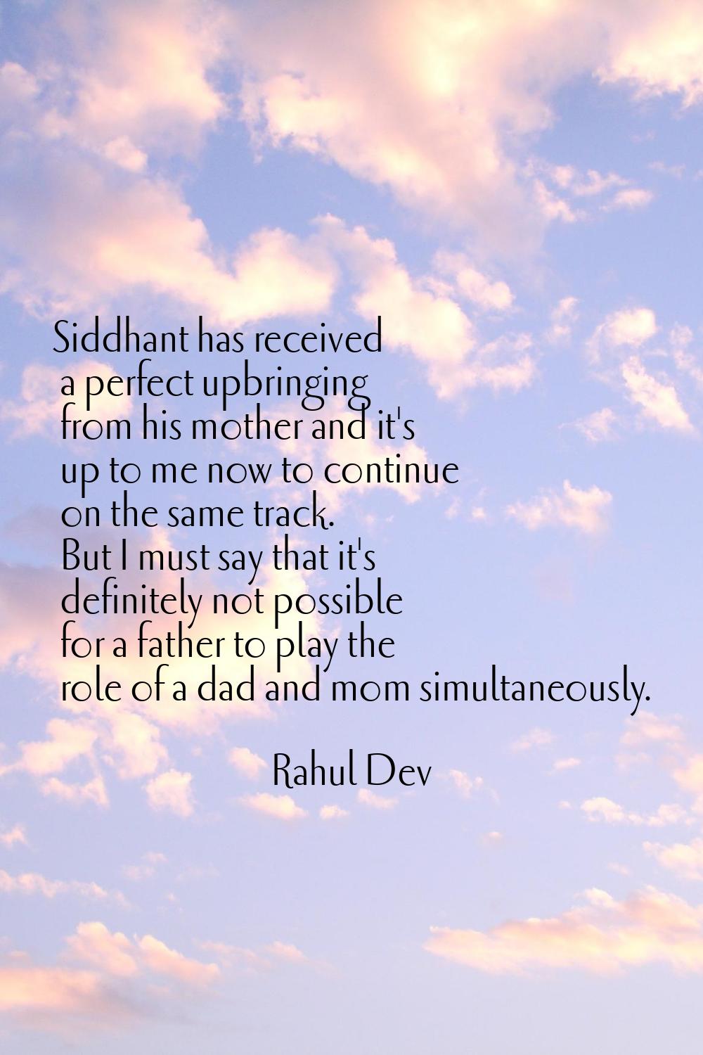 Siddhant has received a perfect upbringing from his mother and it's up to me now to continue on the