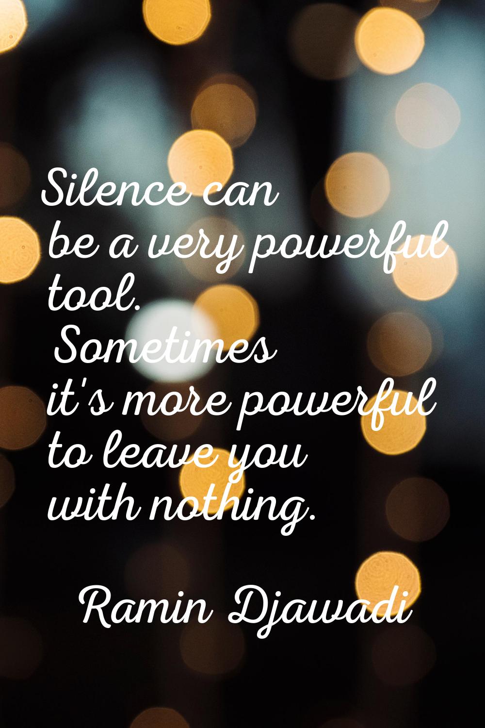 Silence can be a very powerful tool. Sometimes it's more powerful to leave you with nothing.