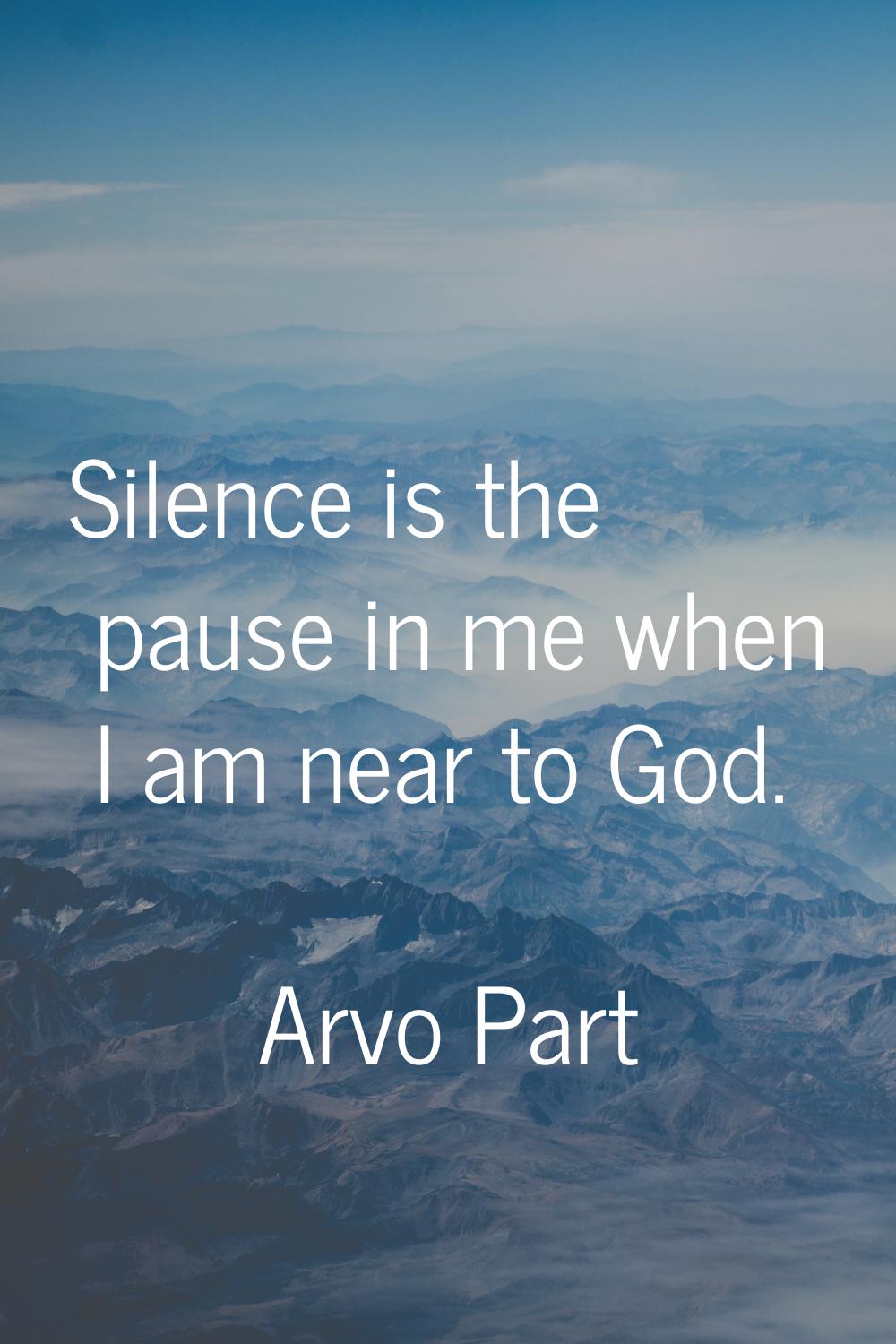 Silence is the pause in me when I am near to God.