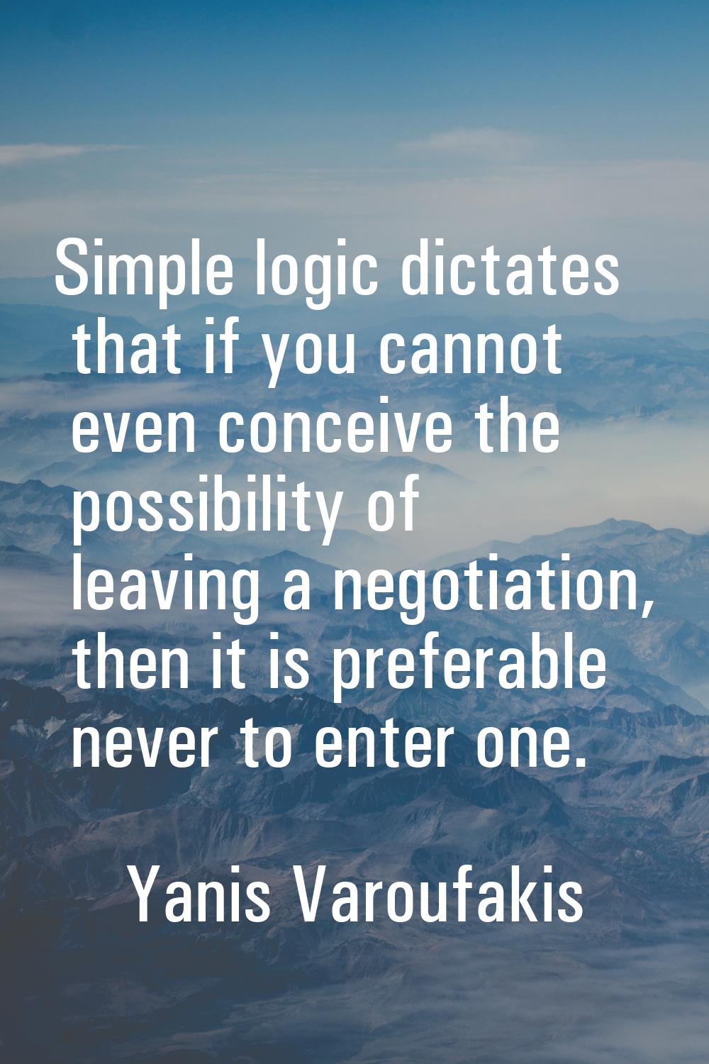 Simple logic dictates that if you cannot even conceive the possibility of leaving a negotiation, th