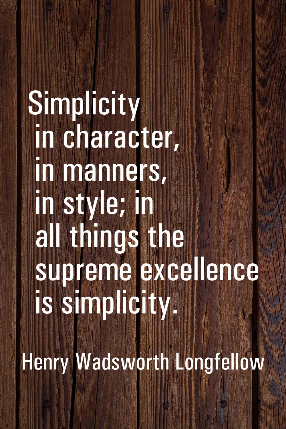 Simplicity in character, in manners, in style; in all things the supreme excellence is simplicity.