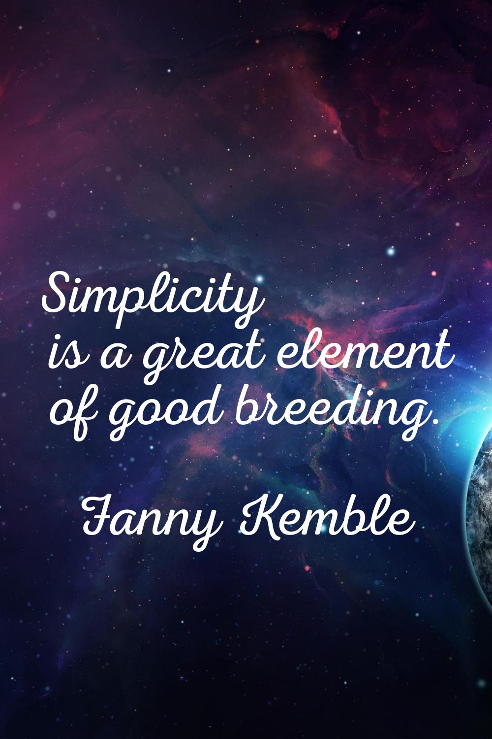 Simplicity is a great element of good breeding.