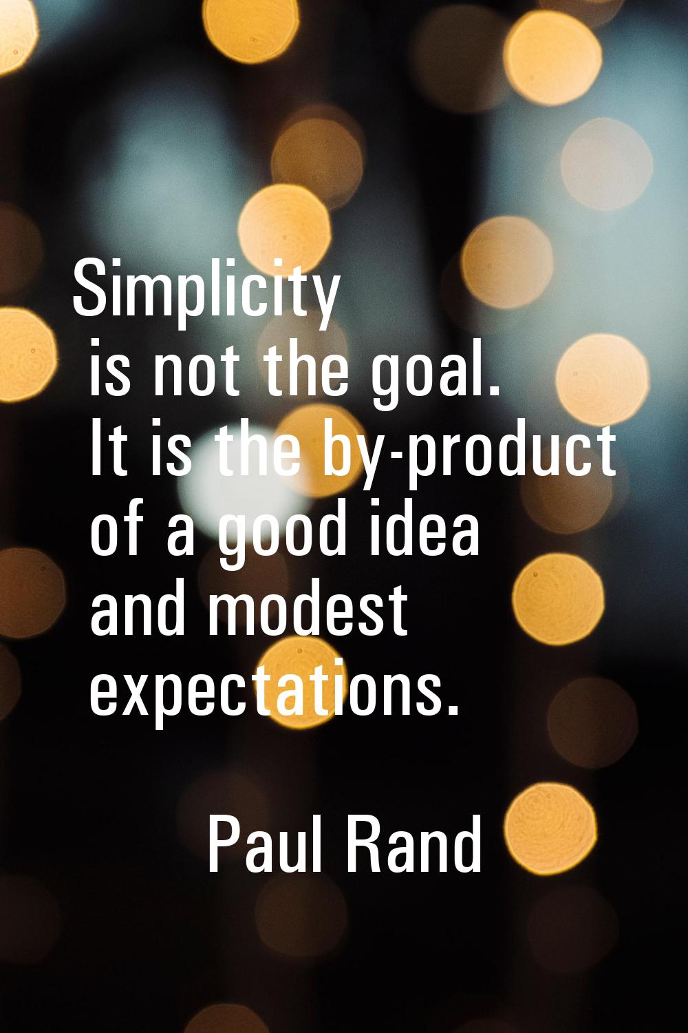 Simplicity is not the goal. It is the by-product of a good idea and modest expectations.