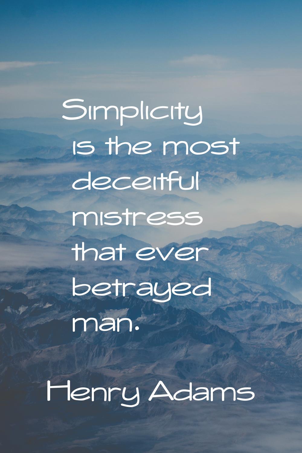 Simplicity is the most deceitful mistress that ever betrayed man.
