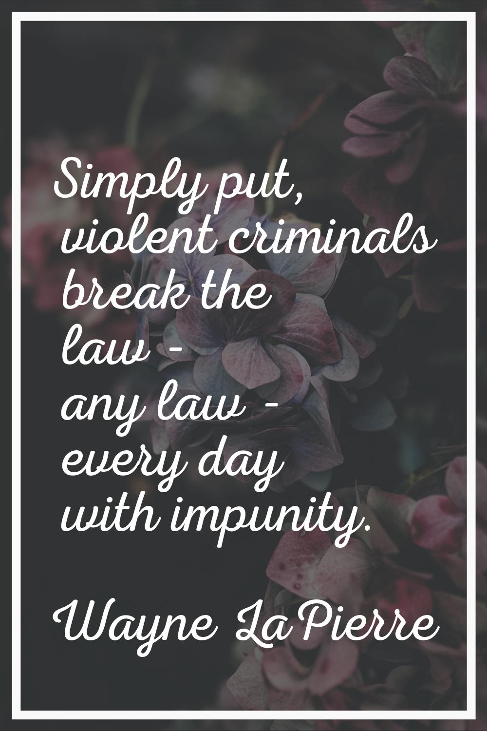 Simply put, violent criminals break the law - any law - every day with impunity.