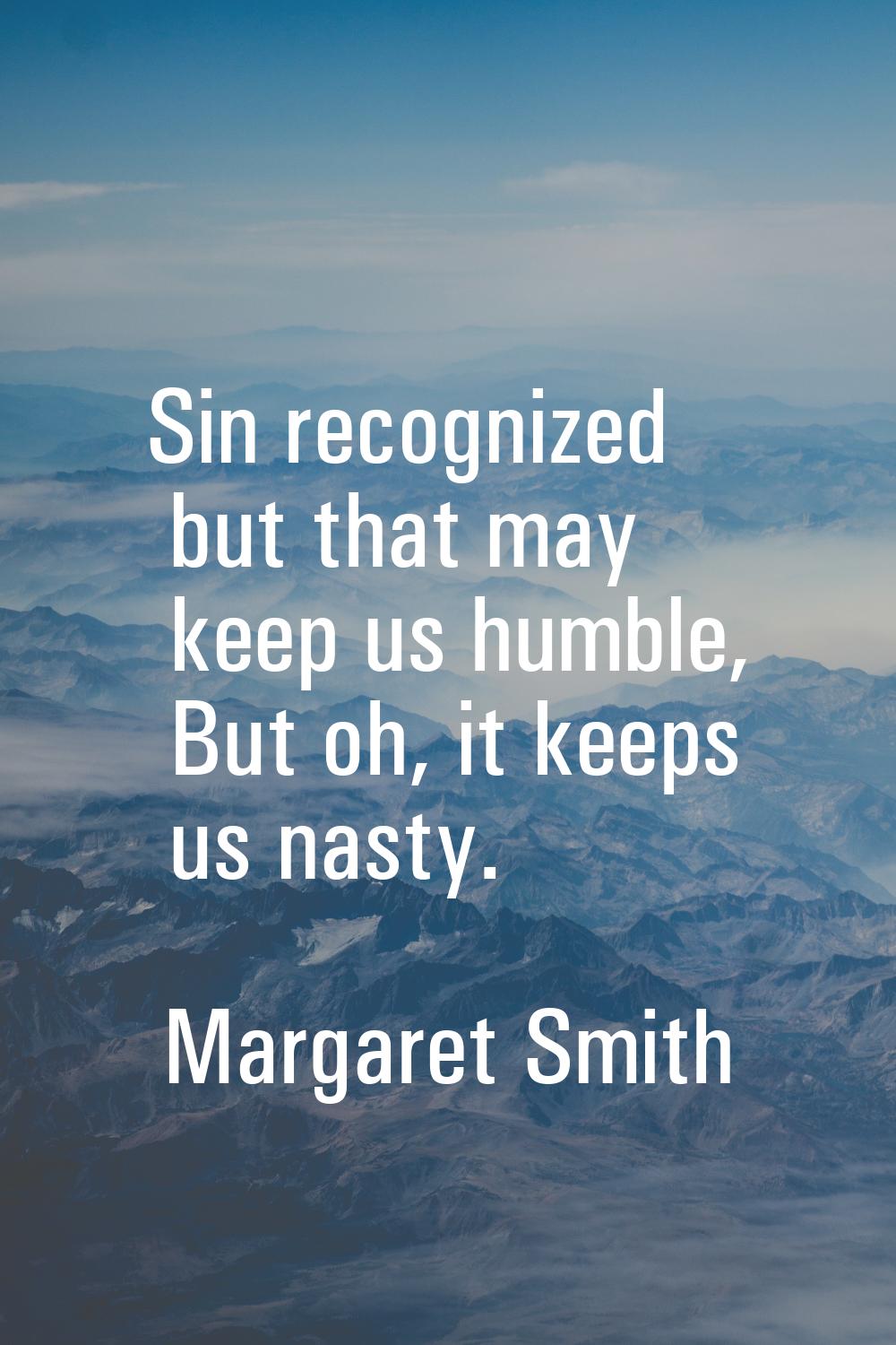 Sin recognized but that may keep us humble, But oh, it keeps us nasty.