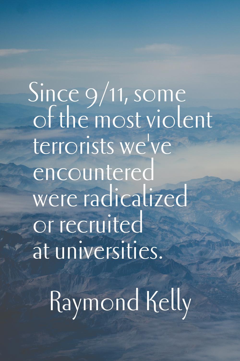 Since 9/11, some of the most violent terrorists we've encountered were radicalized or recruited at 