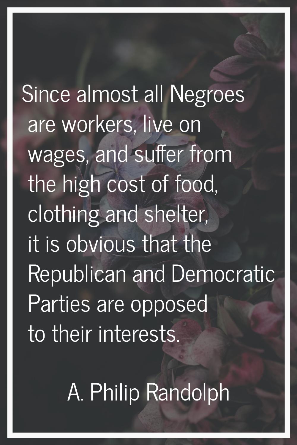 Since almost all Negroes are workers, live on wages, and suffer from the high cost of food, clothin