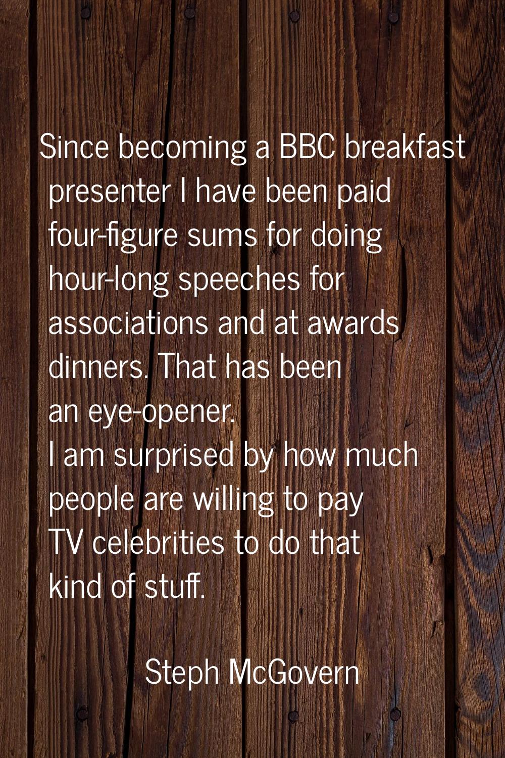 Since becoming a BBC breakfast presenter I have been paid four-figure sums for doing hour-long spee