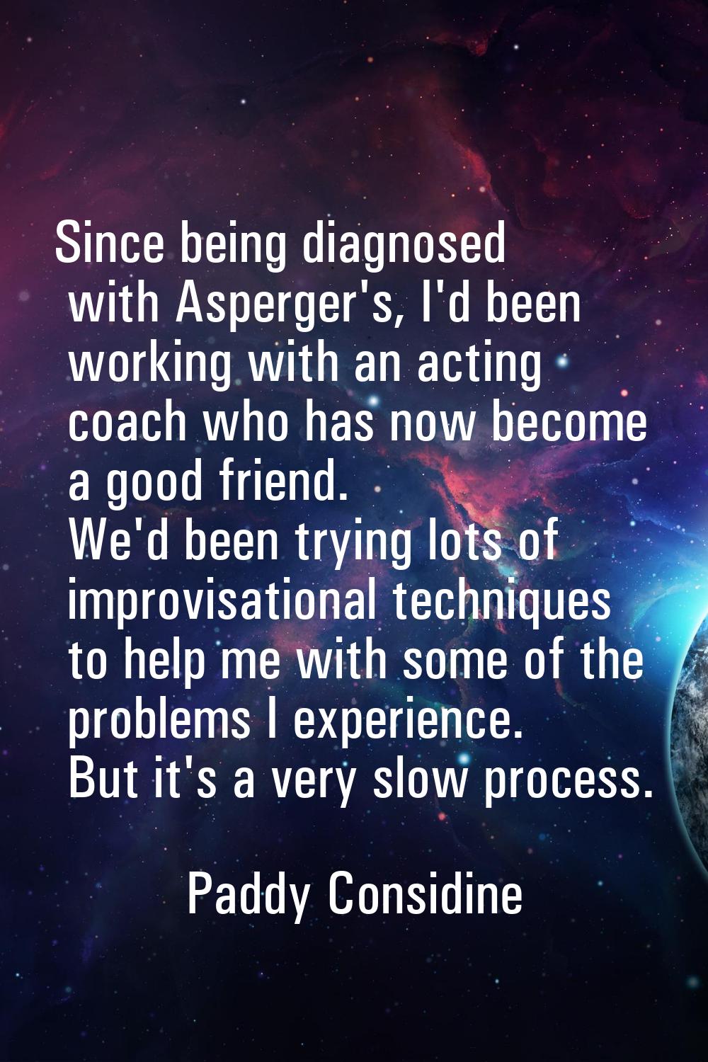 Since being diagnosed with Asperger's, I'd been working with an acting coach who has now become a g