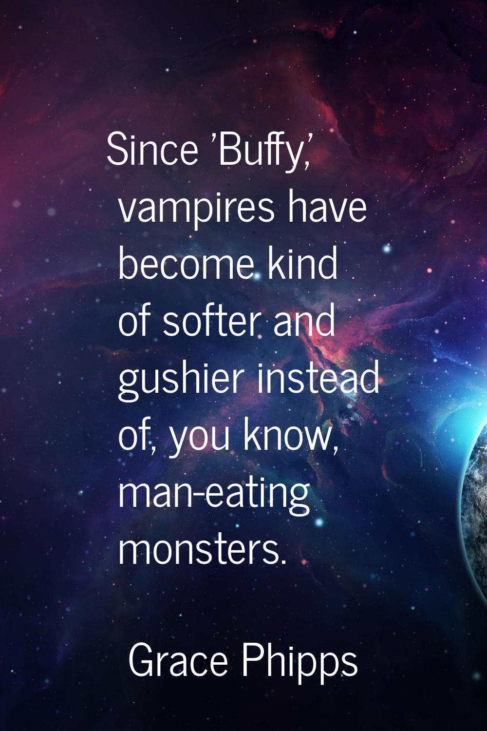 Since 'Buffy,' vampires have become kind of softer and gushier instead of, you know, man-eating mon