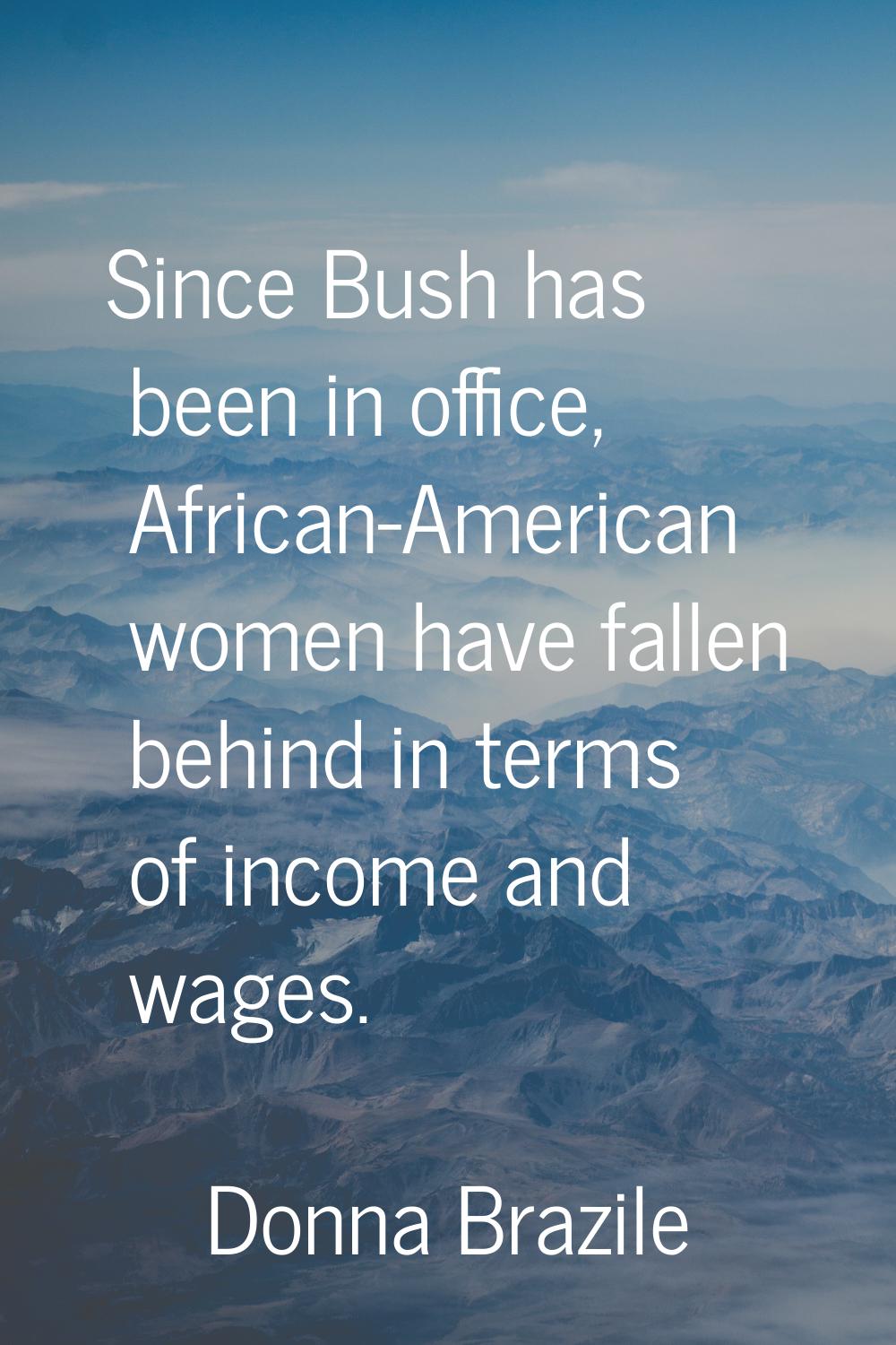 Since Bush has been in office, African-American women have fallen behind in terms of income and wag