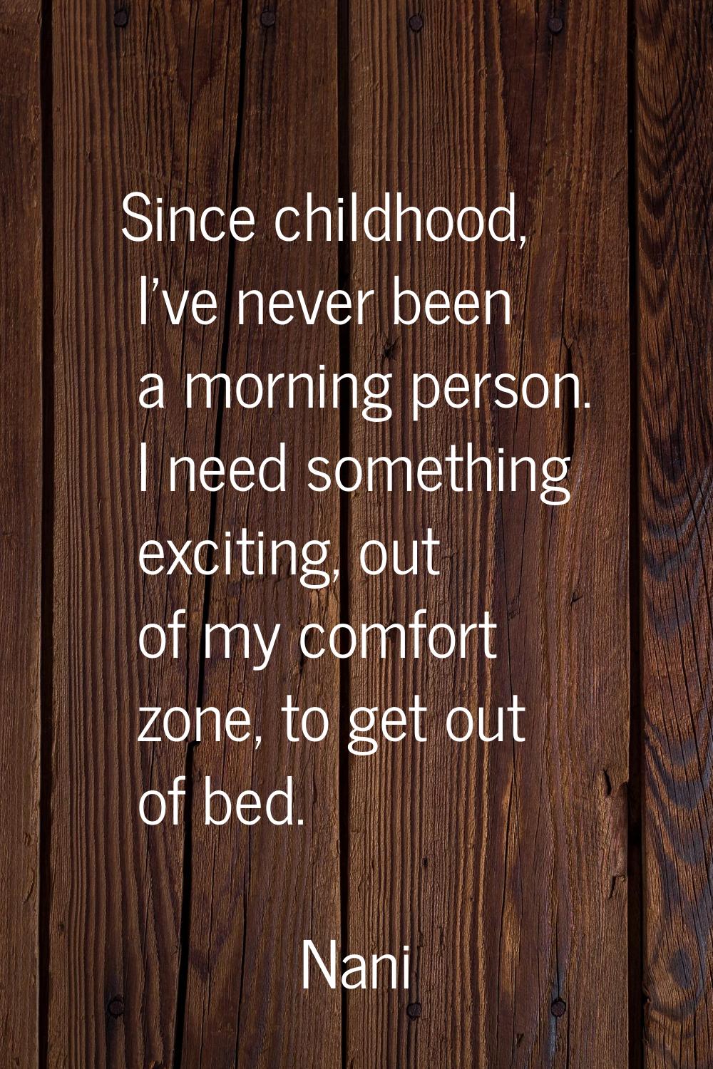 Since childhood, I've never been a morning person. I need something exciting, out of my comfort zon