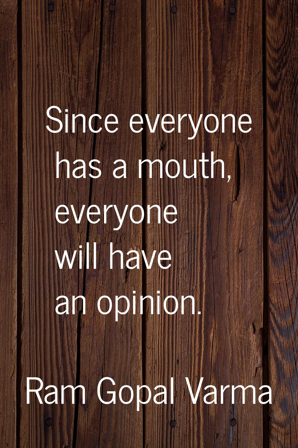 Since everyone has a mouth, everyone will have an opinion.