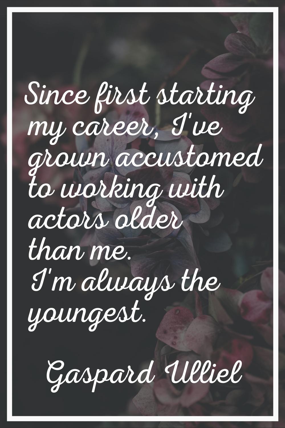 Since first starting my career, I've grown accustomed to working with actors older than me. I'm alw