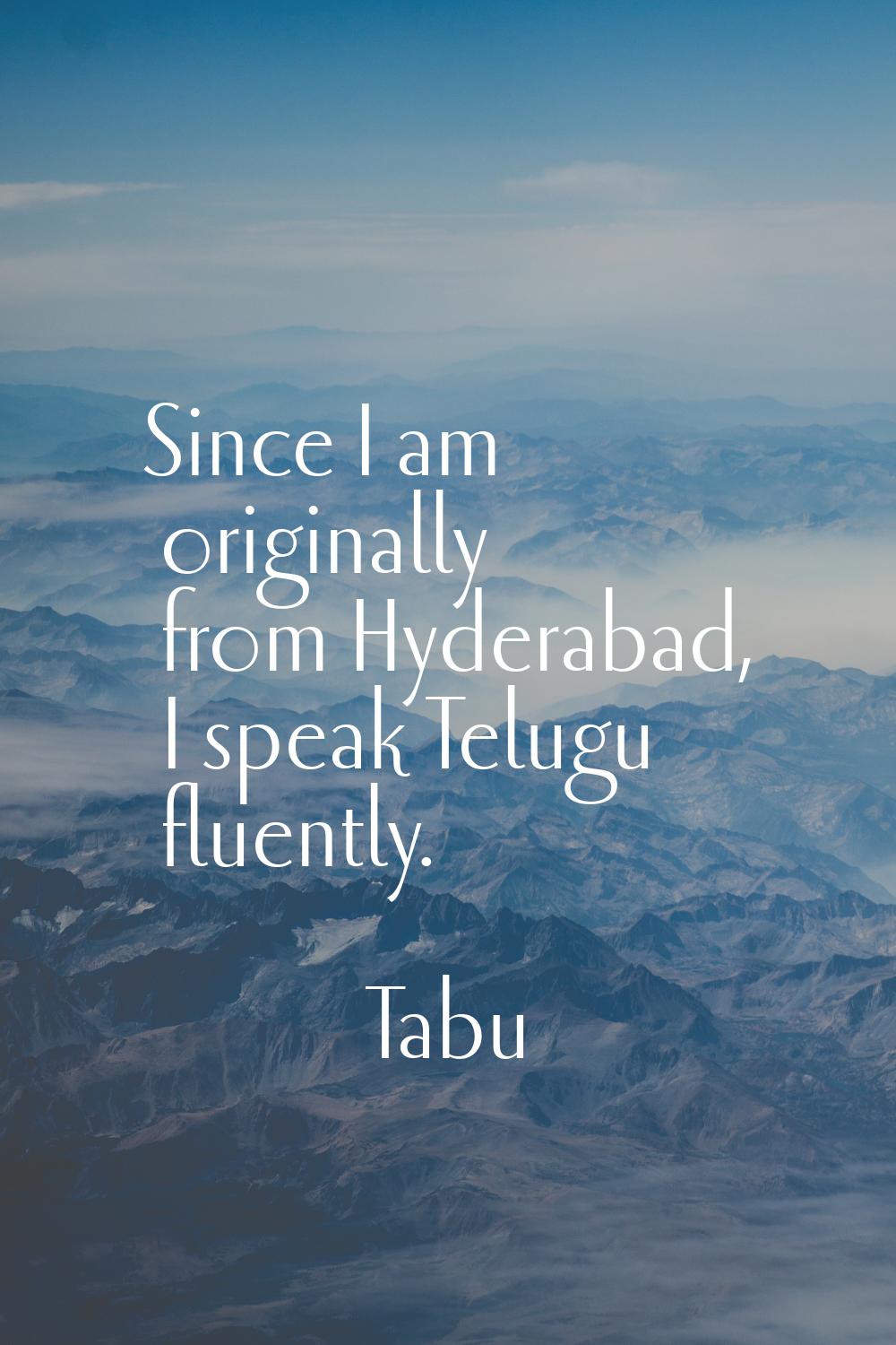 Since I am originally from Hyderabad, I speak Telugu fluently.