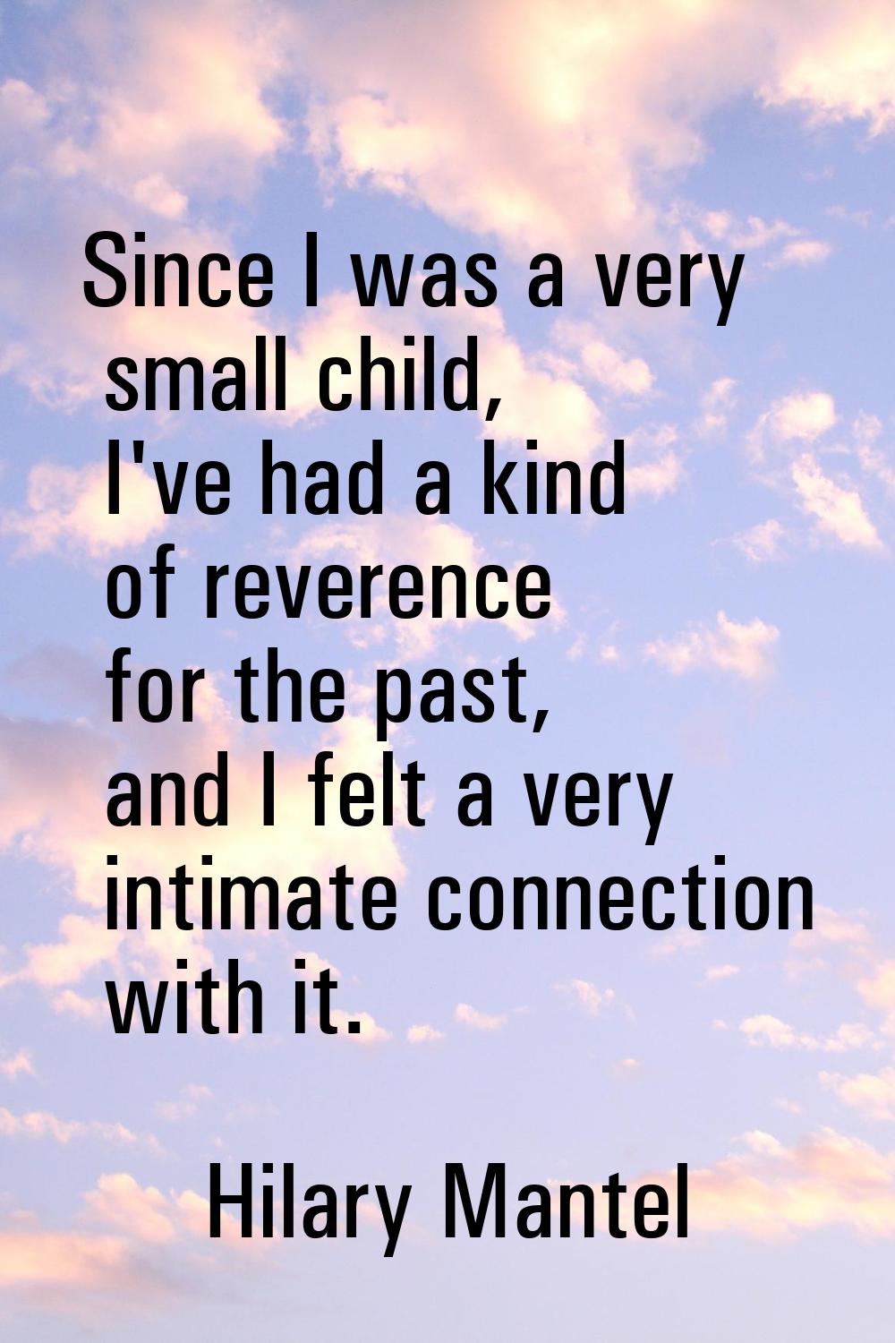Since I was a very small child, I've had a kind of reverence for the past, and I felt a very intima