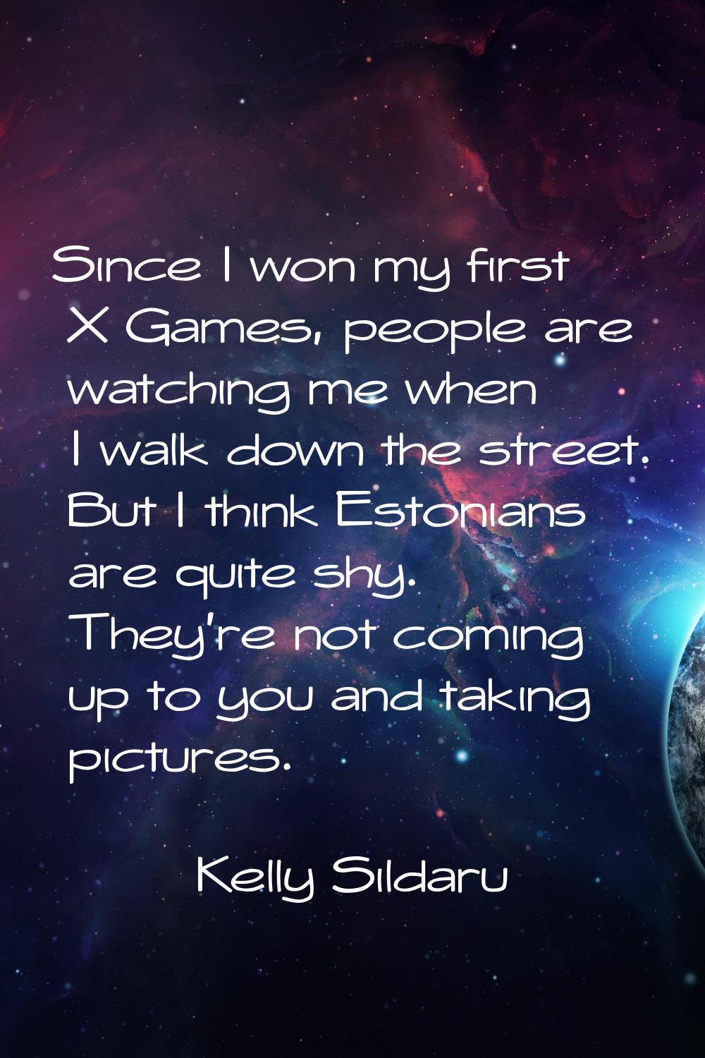 Since I won my first X Games, people are watching me when I walk down the street. But I think Eston