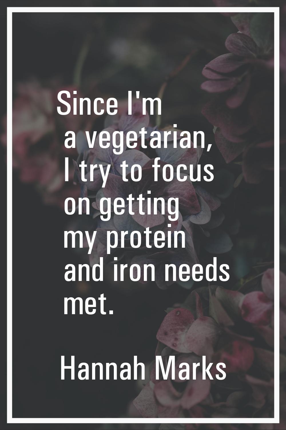 Since I'm a vegetarian, I try to focus on getting my protein and iron needs met.
